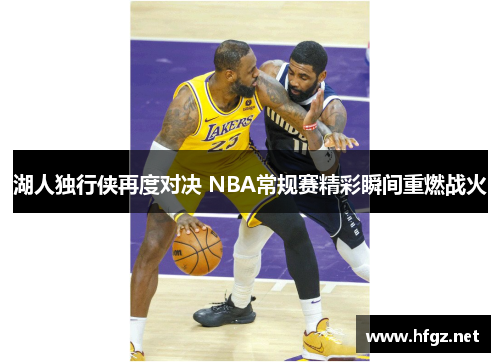 湖人独行侠再度对决 NBA常规赛精彩瞬间重燃战火